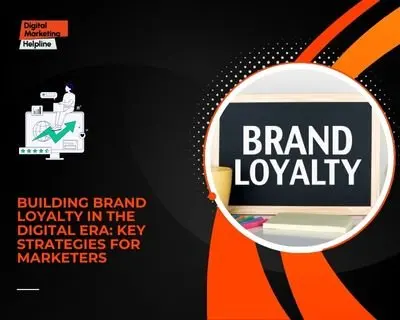 Building Brand Loyalty in the Digital Era: Key Strategies for Marketers