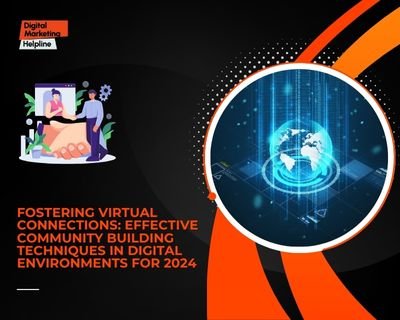 Fostering Virtual Connections: Effective Community Building Techniques in Digital Environments for 2024